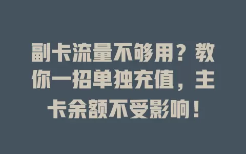 副卡流量不够用？教你一招单独充值，主卡余额不受影响！