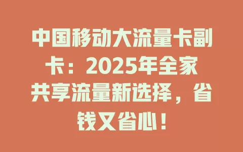 中国移动大流量卡副卡：2025年全家共享流量新选择，省钱又省心！