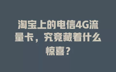 淘宝上的电信4G流量卡，究竟藏着什么惊喜？