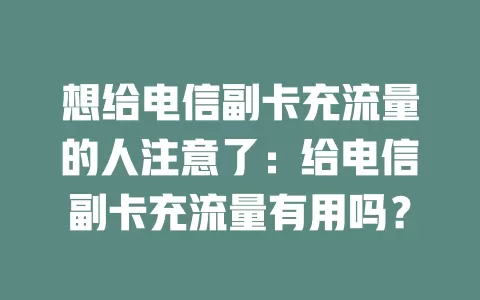 想给电信副卡充流量的人注意了：给电信副卡充流量有用吗？