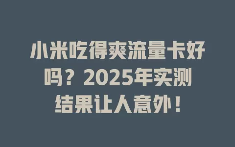 小米吃得爽流量卡好吗？2025年实测结果让人意外！