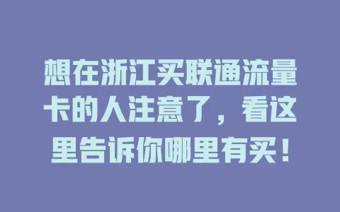 想在浙江买联通流量卡的人注意了，看这里告诉你哪里有买！