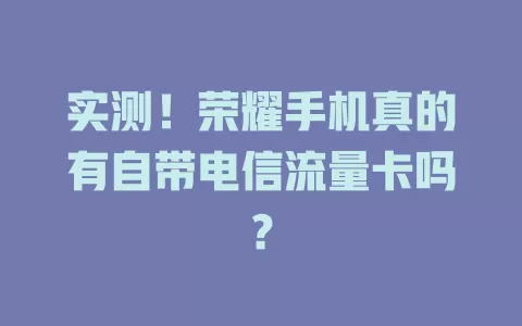实测！荣耀手机真的有自带电信流量卡吗？