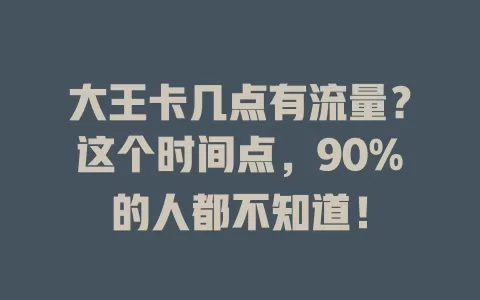 大王卡几点有流量？这个时间点，90%的人都不知道！