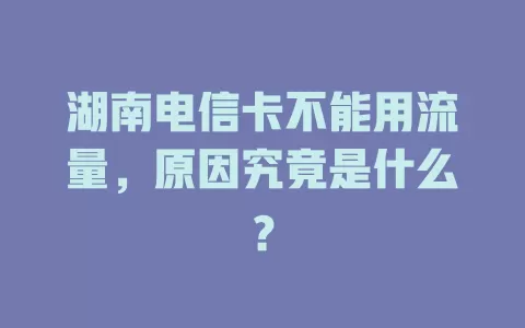 湖南电信卡不能用流量，原因究竟是什么？