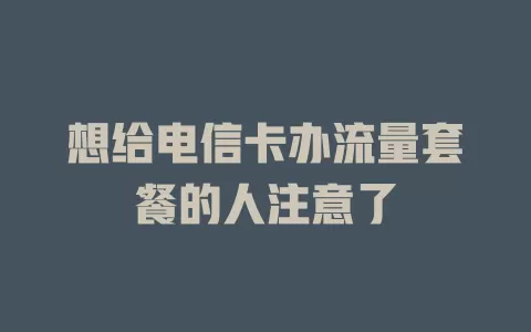 想给电信卡办流量套餐的人注意了