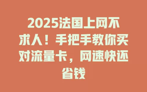 2025法国上网不求人！手把手教你买对流量卡，网速快还省钱
