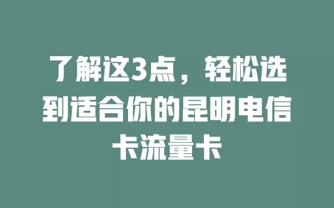了解这3点，轻松选到适合你的昆明电信卡流量卡