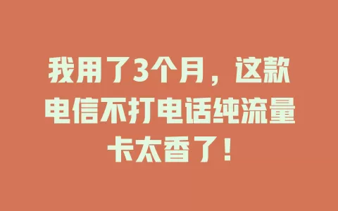 我用了3个月，这款电信不打电话纯流量卡太香了！