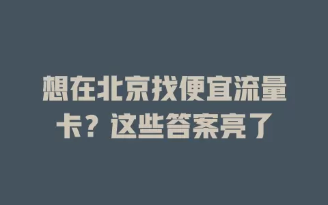想在北京找便宜流量卡？这些答案亮了
