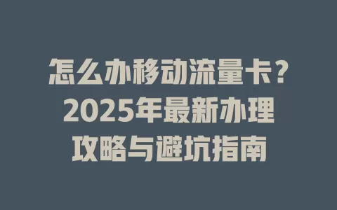 怎么办移动流量卡？2025年最新办理攻略与避坑指南