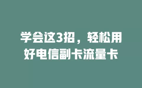 学会这3招，轻松用好电信副卡流量卡