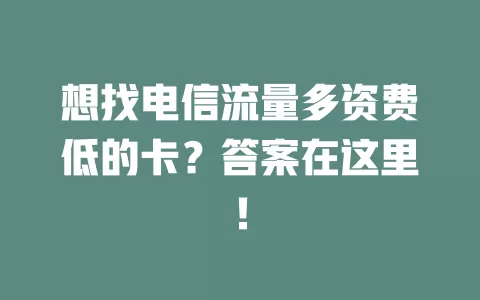 想找电信流量多资费低的卡？答案在这里！