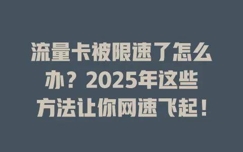 流量卡被限速了怎么办？2025年这些方法让你网速飞起！