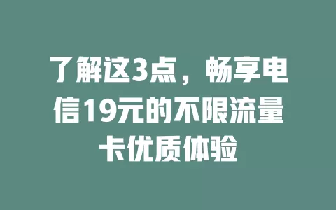 了解这3点，畅享电信19元的不限流量卡优质体验