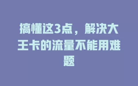 搞懂这3点，解决大王卡的流量不能用难题
