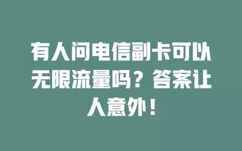有人问电信副卡可以无限流量吗？答案让人意外！