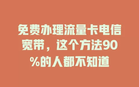 免费办理流量卡电信宽带，这个方法90%的人都不知道
