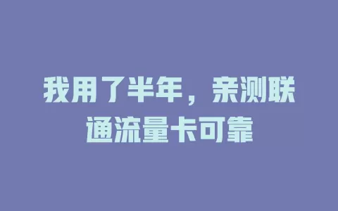 我用了半年，亲测联通流量卡可靠
