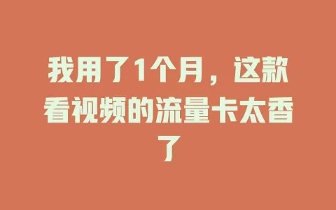 我用了1个月，这款看视频的流量卡太香了