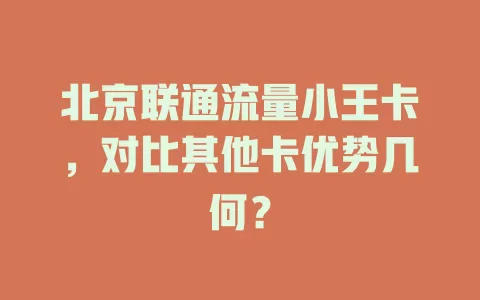 北京联通流量小王卡，对比其他卡优势几何？