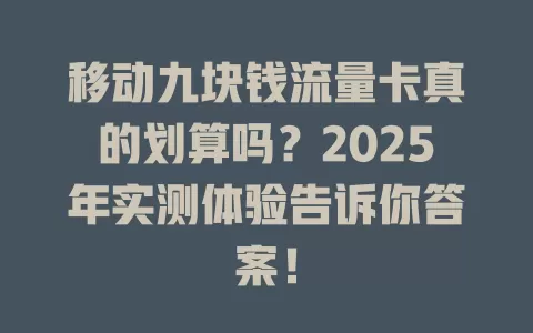 移动九块钱流量卡真的划算吗？2025年实测体验告诉你答案！