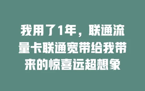 我用了1年，联通流量卡联通宽带给我带来的惊喜远超想象