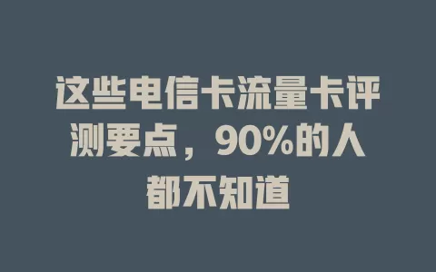 这些电信卡流量卡评测要点，90%的人都不知道