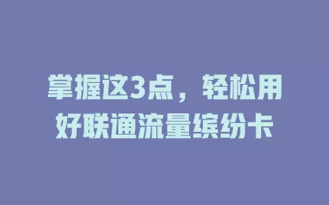 掌握这3点，轻松用好联通流量缤纷卡