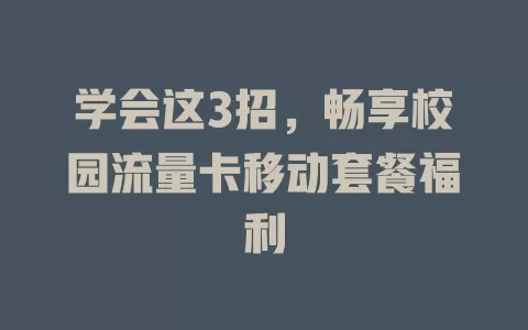 学会这3招，畅享校园流量卡移动套餐福利