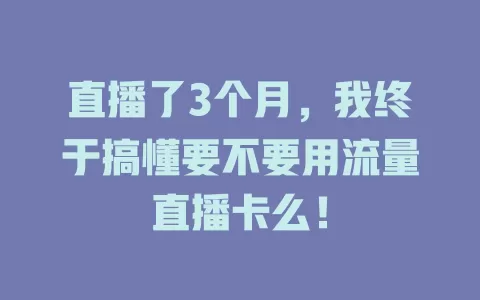 直播了3个月，我终于搞懂要不要用流量直播卡么！