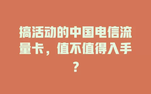 搞活动的中国电信流量卡，值不值得入手？