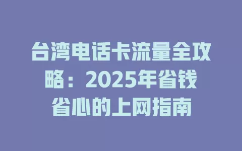 台湾电话卡流量全攻略：2025年省钱省心的上网指南