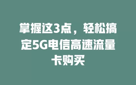 掌握这3点，轻松搞定5G电信高速流量卡购买