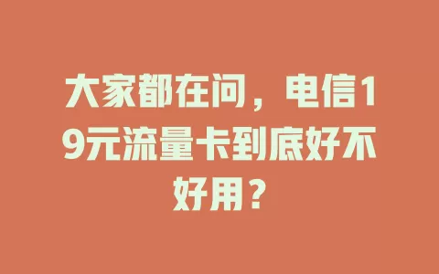 大家都在问，电信19元流量卡到底好不好用？