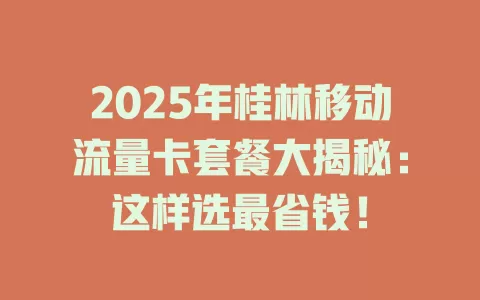2025年桂林移动流量卡套餐大揭秘：这样选最省钱！