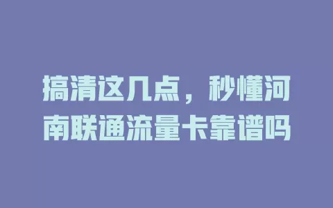 搞清这几点，秒懂河南联通流量卡靠谱吗