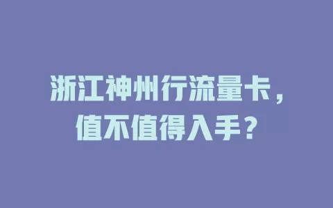 浙江神州行流量卡，值不值得入手？