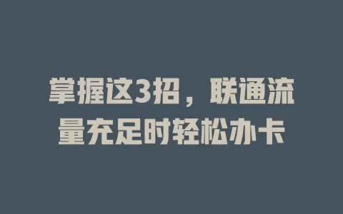 掌握这3招，联通流量充足时轻松办卡