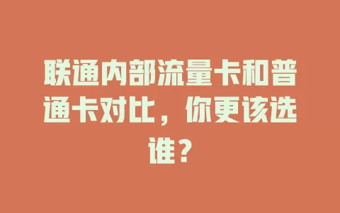 联通内部流量卡和普通卡对比，你更该选谁？