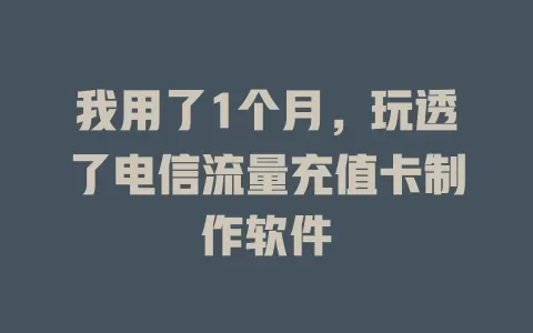 我用了1个月，玩透了电信流量充值卡制作软件