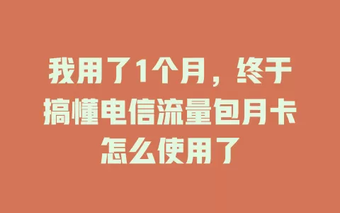 我用了1个月，终于搞懂电信流量包月卡怎么使用了