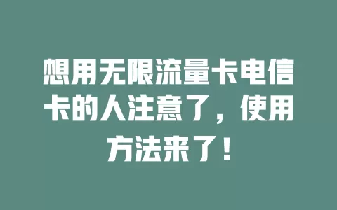 想用无限流量卡电信卡的人注意了，使用方法来了！