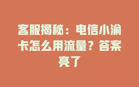 客服揭秘：电信小渝卡怎么用流量？答案亮了