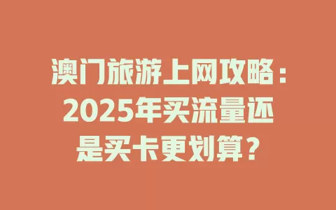 澳门旅游上网攻略：2025年买流量还是买卡更划算？