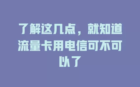 了解这几点，就知道流量卡用电信可不可以了