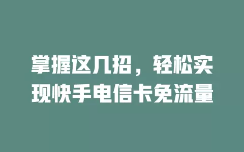 掌握这几招，轻松实现快手电信卡免流量