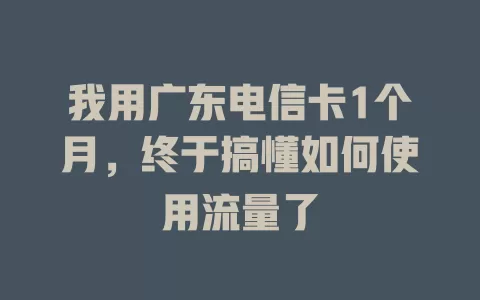 我用广东电信卡1个月，终于搞懂如何使用流量了