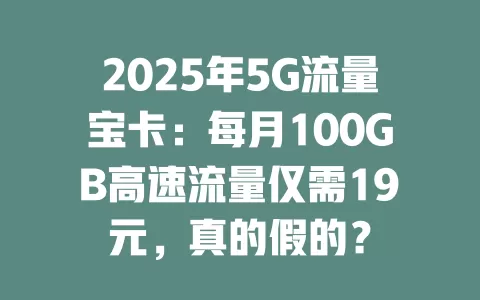 2025年5G流量宝卡：每月100GB高速流量仅需19元，真的假的？