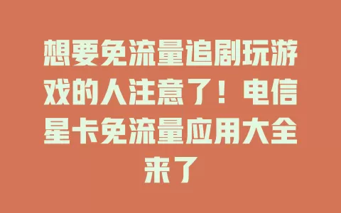 想要免流量追剧玩游戏的人注意了！电信星卡免流量应用大全来了
